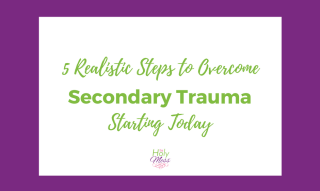 5 Realistic Steps to Overcome Secondary Trauma Starting Today